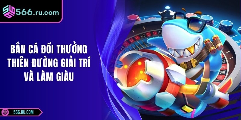 Bắn Cá Đổi Thưởng: Thiên Đường Giải Trí Và Làm Giàu 1 Bắn Cá Đổi Thưởng: Thiên Đường Giải Trí Và Làm Giàu