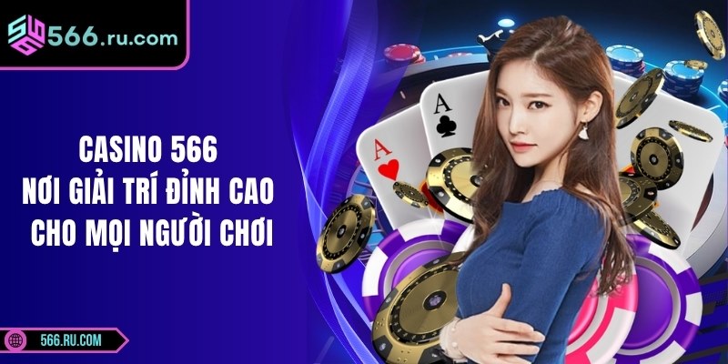 Casino 566 Nơi Giải Trí Đỉnh Cao Cho Mọi Người Chơi