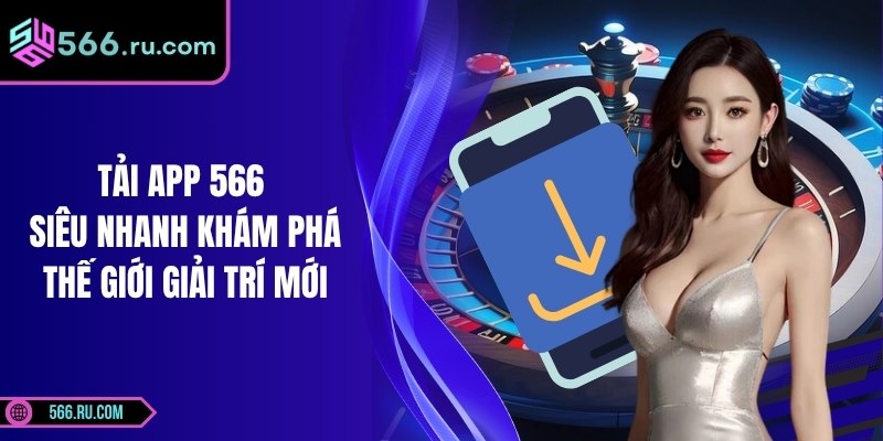 Tải App 566 Siêu Nhanh Khám Phá Thế Giới Giải Trí Mới 5 Tải App 566 Siêu Nhanh Khám Phá Thế Giới Giải Trí Mới