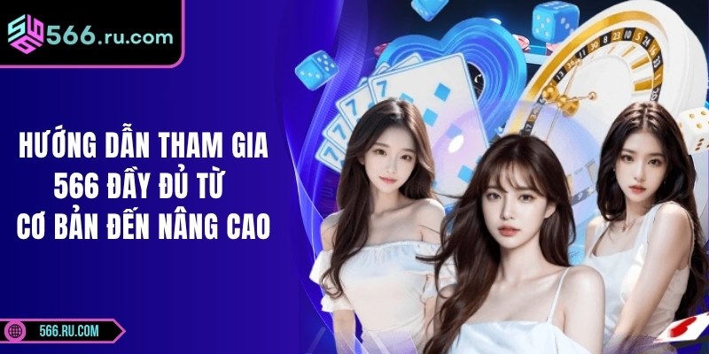 Hướng Dẫn Tham Gia 566 Đầy Đủ Từ Cơ Bản Đến Nâng Cao