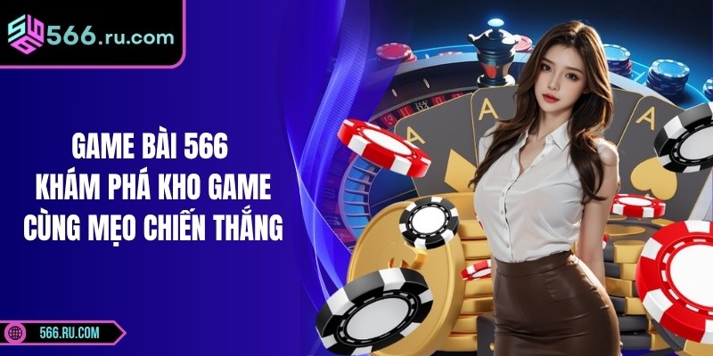 Game Bài 566 - Khám Phá Kho Game Cùng Mẹo Chiến Thắng 1 Game Bài 566 - Khám Phá Kho Game Cùng Mẹo Chiến Thắng