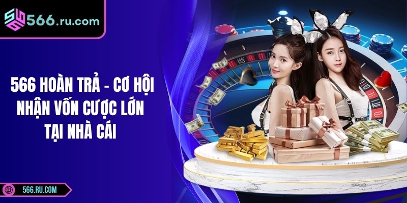 566 Hoàn Trả - Cơ Hội Nhận Vốn Cược Lớn Tại Nhà Cái 5 566 Hoàn Trả - Cơ Hội Nhận Vốn Cược Lớn Tại Nhà Cái