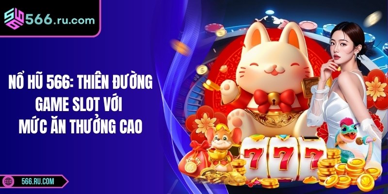 Nổ Hũ 566: Thiên Đường Game Slot Với Mức Ăn Thưởng Cao 1 Nổ Hũ 566: Thiên Đường Game Slot Với Mức Ăn Thưởng Cao